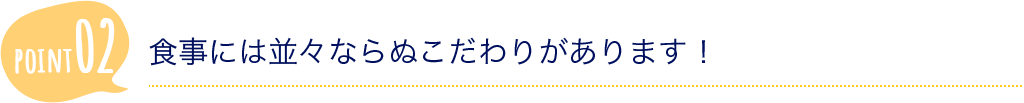 食事には並々ならぬこだわりがあります！