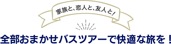 全部おまかせバスツアーで快適な旅を！