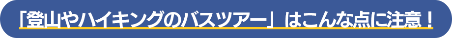 「登山やハイキングのバスツアー」はこんな点に注意！