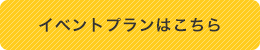 イベントプランはこちら