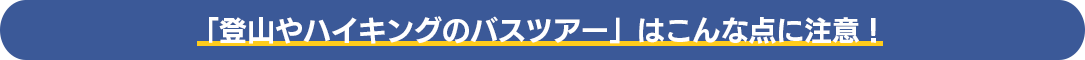 「登山やハイキングのバスツアー」はこんな点に注意！