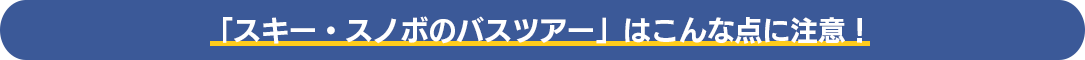 「スキー・スノボのバスツアー」はこんな点に注意！
