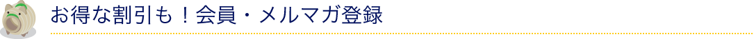 お得な割引も！会員・メルマガ登録